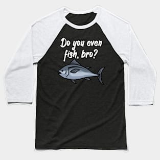 Do you even fish, bro Baseball T-Shirt